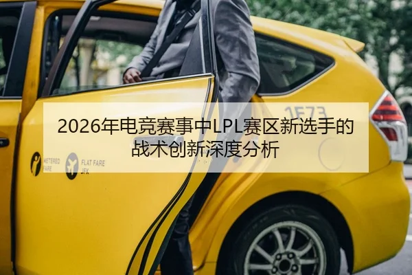 2026年电竞赛事中LPL赛区新选手的战术创新深度分析