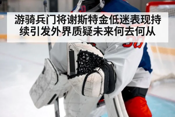 游骑兵门将谢斯特金低迷表现持续引发外界质疑未来何去何从
