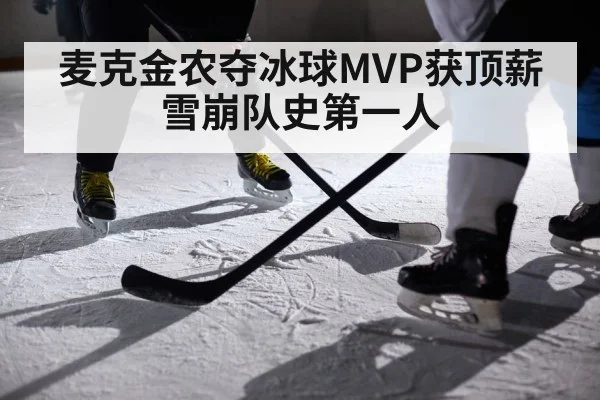 麦克金农夺冰球MVP获顶薪 雪崩队史第一人