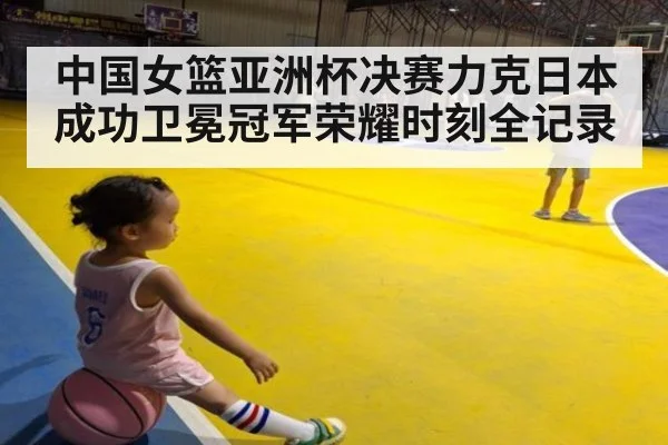 中国女篮亚洲杯决赛力克日本成功卫冕冠军荣耀时刻全记录